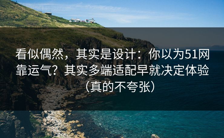 看似偶然,其实是设计:你以为51网靠运气?其实多端适配早就决定体验(真的不夸张) 看似偶然,其实是设计:你以为51网靠运气?其实多端适配早就决定体验(真的不夸张)