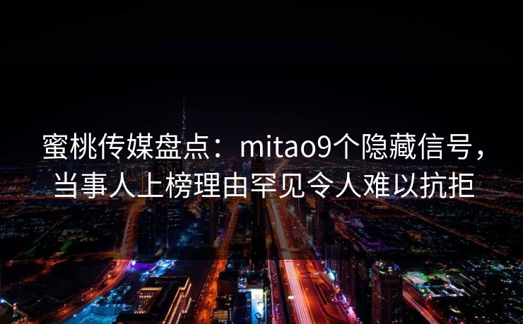 蜜桃传媒盘点:mitao9个隐藏信号,当事人上榜理由罕见令人难以抗拒 蜜桃传媒盘点:mitao9个隐藏信号,当事人上榜理由罕见令人难以抗拒
