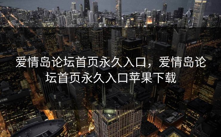 爱情岛论坛首页永久入口，爱情岛论坛首页永久入口苹果下载